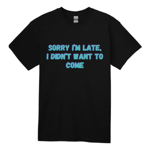 Sorry I'm Late I Didn't Want To Come - Black