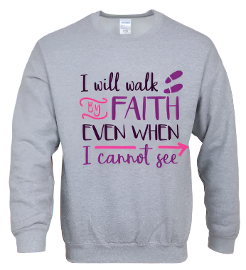 Sweatshirt: I Will Walk by Faith...
