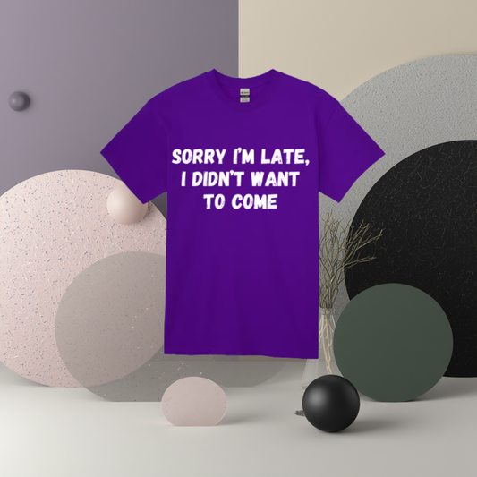 Sorry I'm Late I Didn't Want To Come Tee