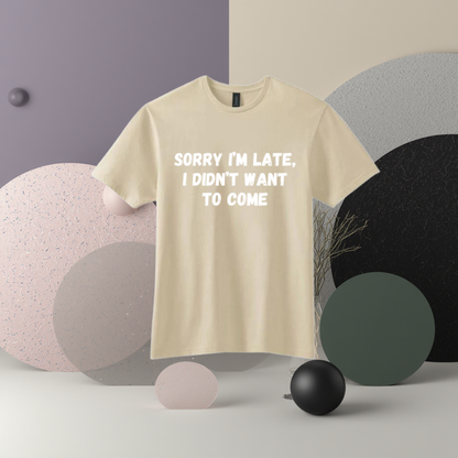 Sorry I'm Late I Didn't Want To Come Tee