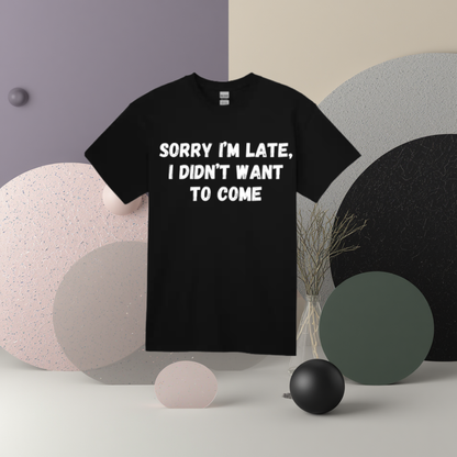 Sorry I'm Late I Didn't Want To Come Tee