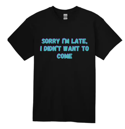 Sorry I'm Late I Didn't Want To Come - Black