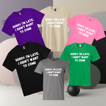 Sorry I'm Late I Didn't Want To Come Tee